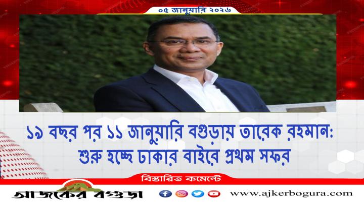 ১৯ বছর পর বগুড়ায় তারেক রহমান: ১১ জানুয়ারি শুরু হচ্ছে ঢাকার বাইরে বিএনপি চেয়ারম্যানের প্রথম সফর